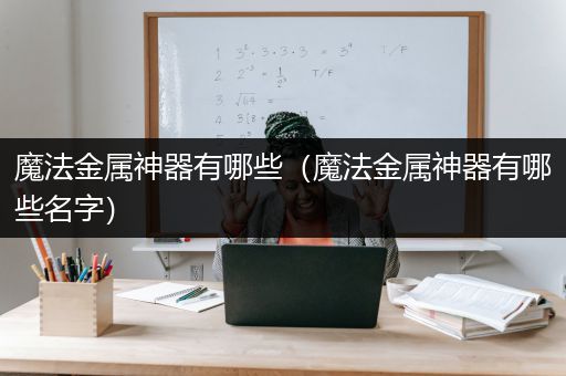 魔法金属神器有哪些（魔法金属神器有哪些名字）