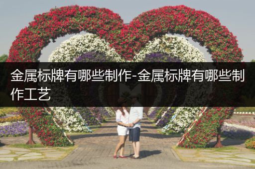 金属标牌有哪些制作-金属标牌有哪些制作工艺