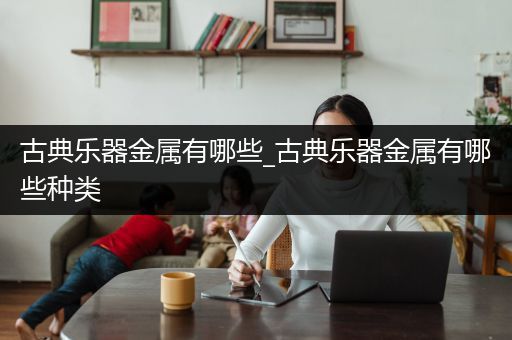 古典乐器金属有哪些_古典乐器金属有哪些种类