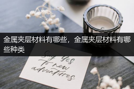 金属夹层材料有哪些，金属夹层材料有哪些种类