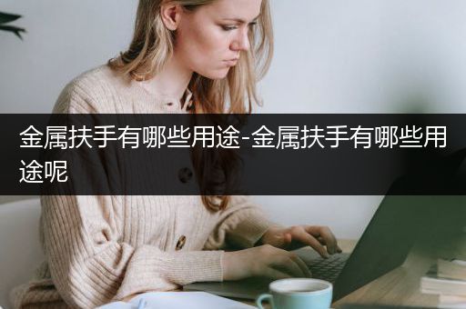 金属扶手有哪些用途-金属扶手有哪些用途呢