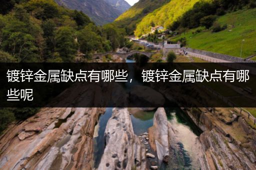 镀锌金属缺点有哪些，镀锌金属缺点有哪些呢
