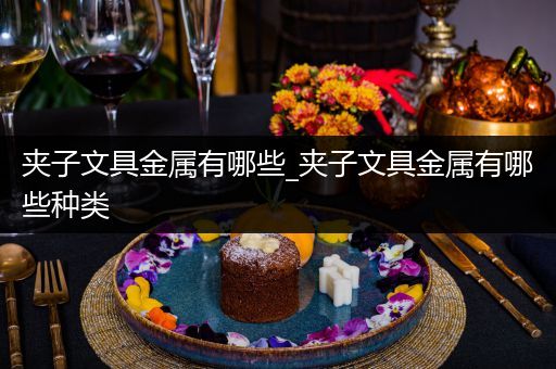 夹子文具金属有哪些_夹子文具金属有哪些种类