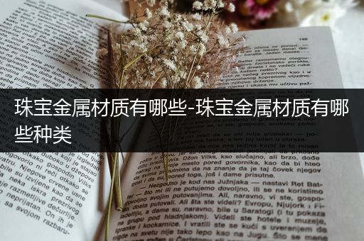 珠宝金属材质有哪些-珠宝金属材质有哪些种类