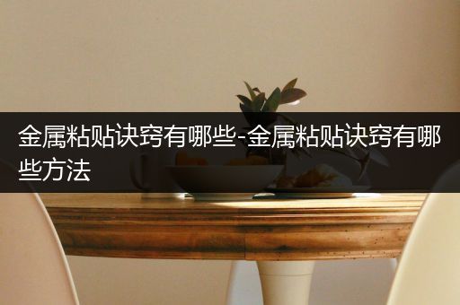 金属粘贴诀窍有哪些-金属粘贴诀窍有哪些方法