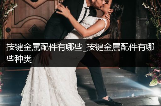 按键金属配件有哪些_按键金属配件有哪些种类