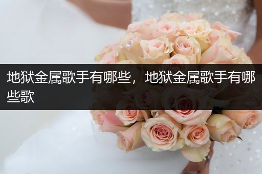 地狱金属歌手有哪些，地狱金属歌手有哪些歌