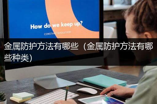 金属防护方法有哪些（金属防护方法有哪些种类）
