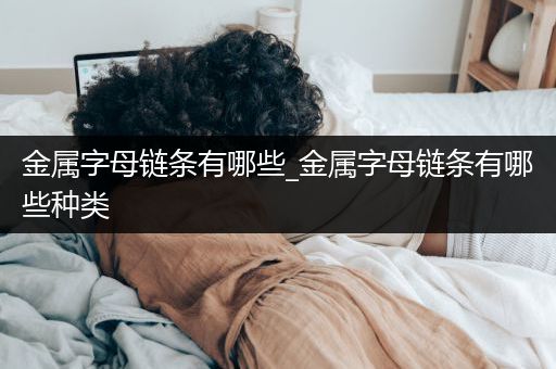 金属字母链条有哪些_金属字母链条有哪些种类