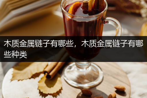 木质金属链子有哪些，木质金属链子有哪些种类