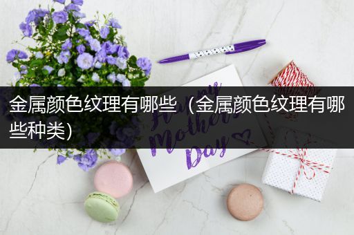 金属颜色纹理有哪些（金属颜色纹理有哪些种类）