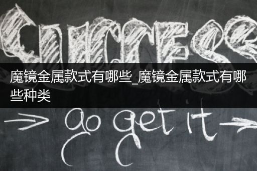 魔镜金属款式有哪些_魔镜金属款式有哪些种类