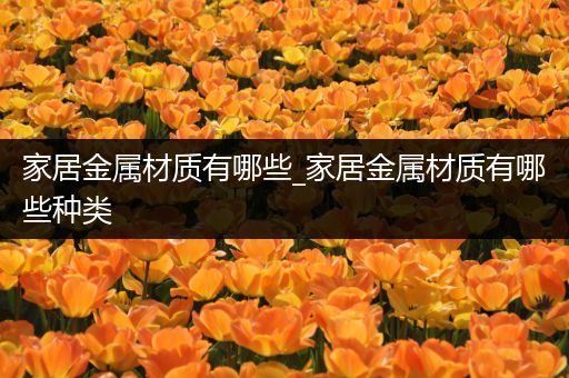 家居金属材质有哪些_家居金属材质有哪些种类