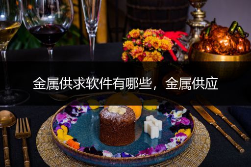 金属供求软件有哪些，金属供应