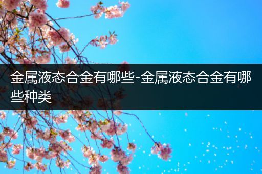 金属液态合金有哪些-金属液态合金有哪些种类