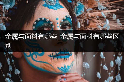 金属与面料有哪些_金属与面料有哪些区别