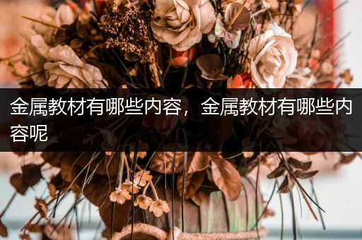 金属教材有哪些内容，金属教材有哪些内容呢