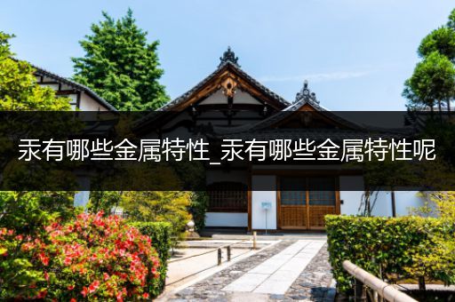 汞有哪些金属特性_汞有哪些金属特性呢