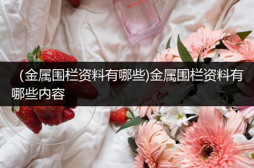（金属围栏资料有哪些)金属围栏资料有哪些内容