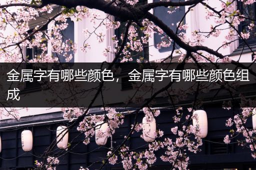 金属字有哪些颜色，金属字有哪些颜色组成
