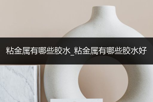 粘金属有哪些胶水_粘金属有哪些胶水好