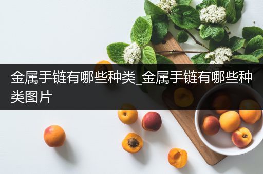 金属手链有哪些种类_金属手链有哪些种类图片