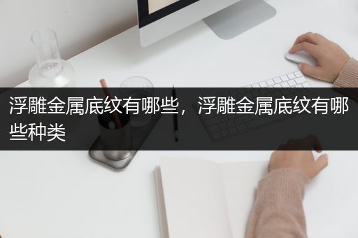 浮雕金属底纹有哪些，浮雕金属底纹有哪些种类