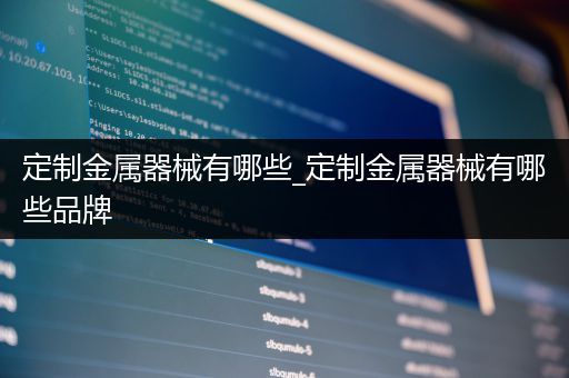 定制金属器械有哪些_定制金属器械有哪些品牌