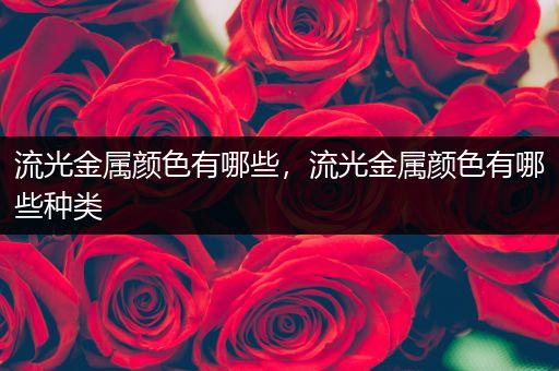 流光金属颜色有哪些，流光金属颜色有哪些种类