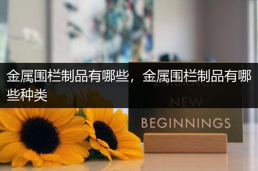 金属围栏制品有哪些，金属围栏制品有哪些种类
