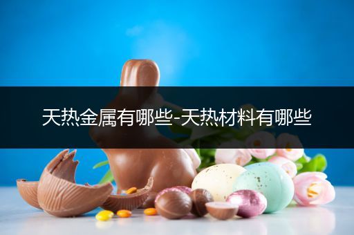 天热金属有哪些-天热材料有哪些
