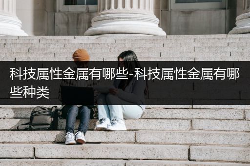 科技属性金属有哪些-科技属性金属有哪些种类