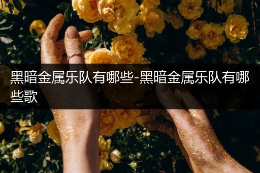 黑暗金属乐队有哪些-黑暗金属乐队有哪些歌
