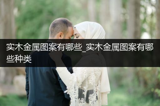 实木金属图案有哪些_实木金属图案有哪些种类