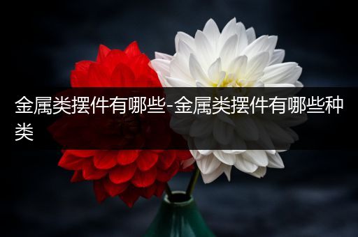 金属类摆件有哪些-金属类摆件有哪些种类