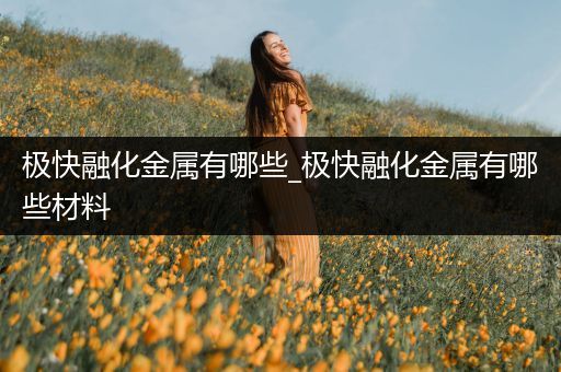 极快融化金属有哪些_极快融化金属有哪些材料