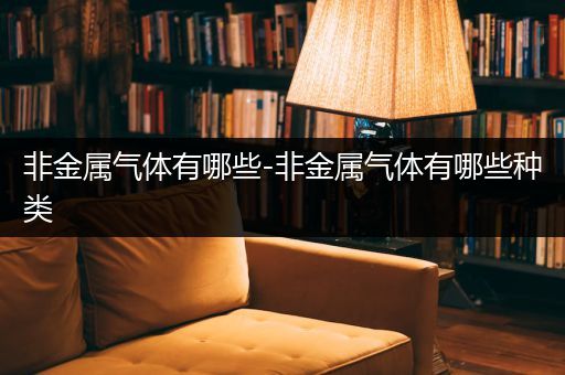 非金属气体有哪些-非金属气体有哪些种类
