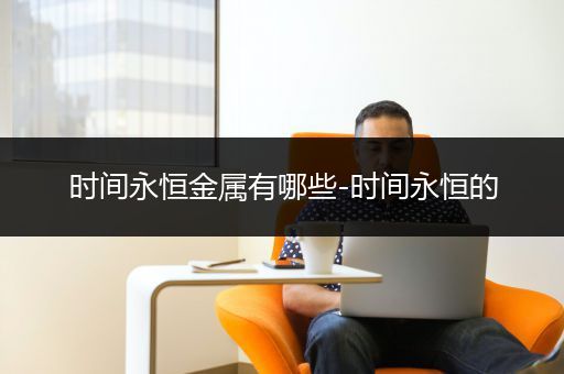 时间永恒金属有哪些-时间永恒的