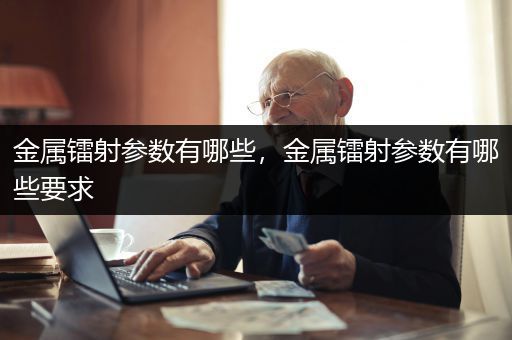 金属镭射参数有哪些，金属镭射参数有哪些要求