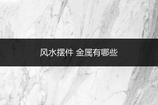 风水摆件 金属有哪些