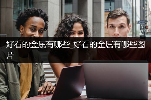 好看的金属有哪些_好看的金属有哪些图片
