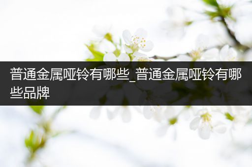 普通金属哑铃有哪些_普通金属哑铃有哪些品牌