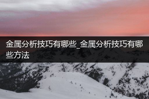 金属分析技巧有哪些_金属分析技巧有哪些方法