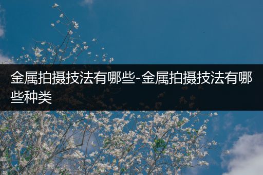 金属拍摄技法有哪些-金属拍摄技法有哪些种类