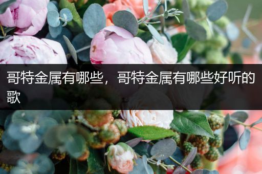 哥特金属有哪些，哥特金属有哪些好听的歌