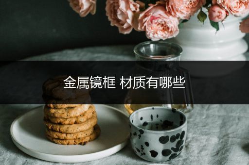 金属镜框 材质有哪些
