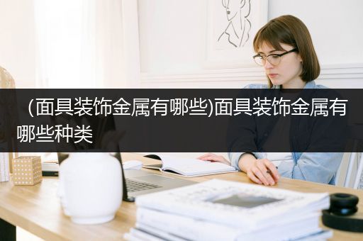（面具装饰金属有哪些)面具装饰金属有哪些种类