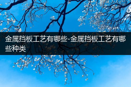 金属挡板工艺有哪些-金属挡板工艺有哪些种类