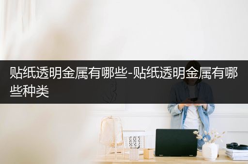 贴纸透明金属有哪些-贴纸透明金属有哪些种类