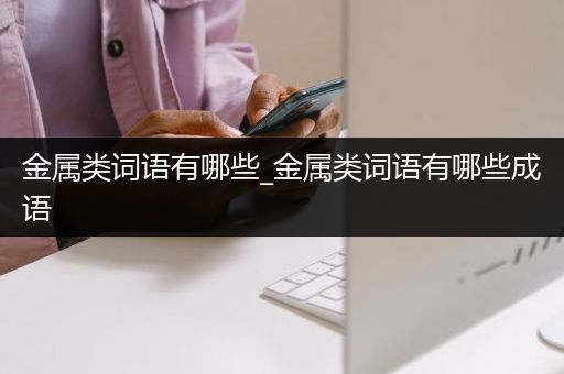 金属类词语有哪些_金属类词语有哪些成语